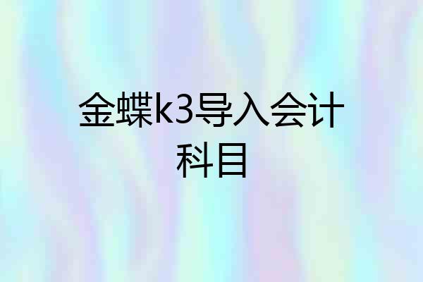 金蝶k3导入会计科目