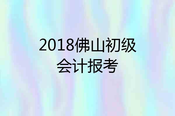 2018佛山初级会计报考