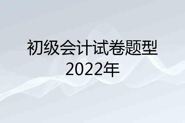 初级会计试卷题型2022年