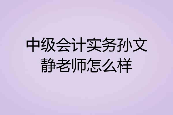 中级会计实务孙文静老师怎么样