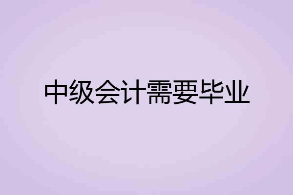 中级会计需要毕业
