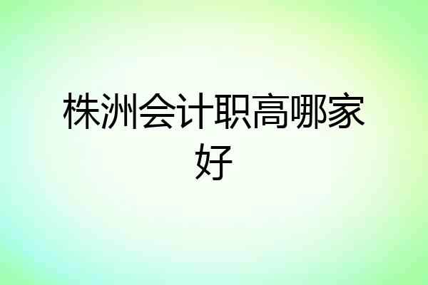 株洲会计职高哪家好
