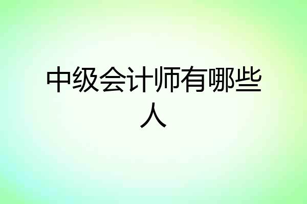 中级会计师有哪些人
