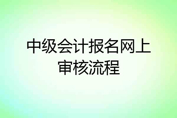 中级会计报名网上审核流程