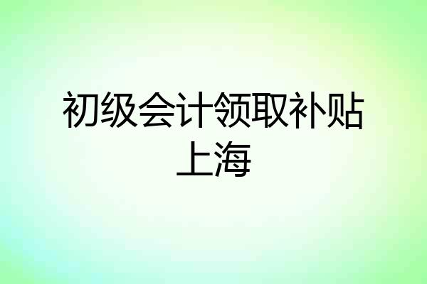 初级会计领取补贴上海
