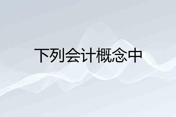 下列会计概念中