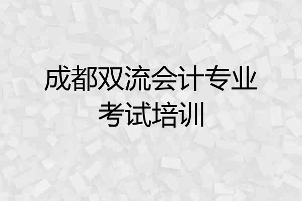 成都双流会计专业考试培训