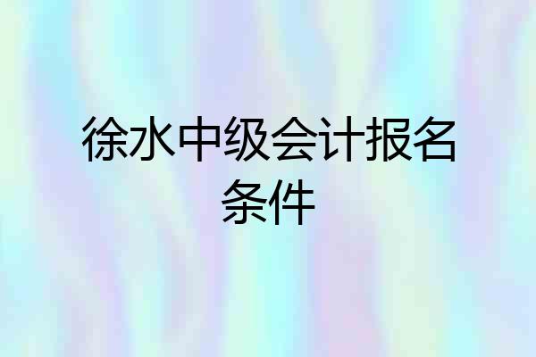 徐水中级会计报名条件