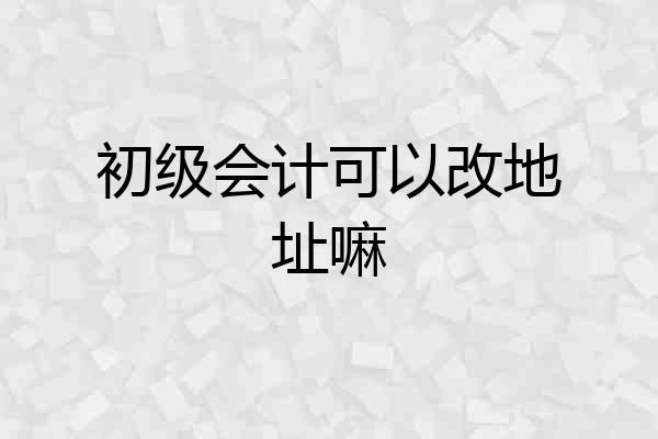 初级会计可以改地址嘛