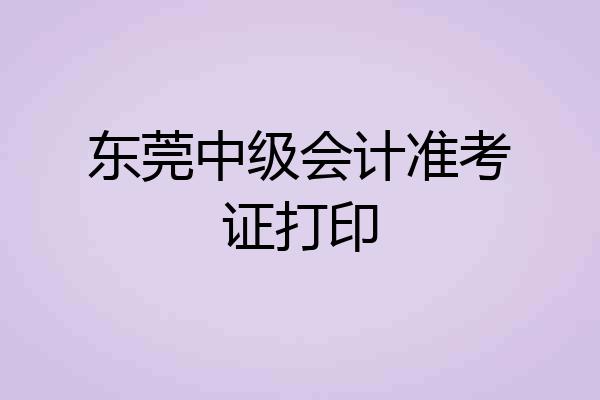 东莞中级会计准考证打印