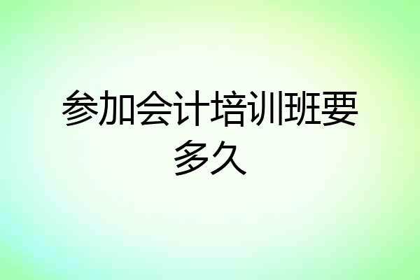 参加会计培训班要多久