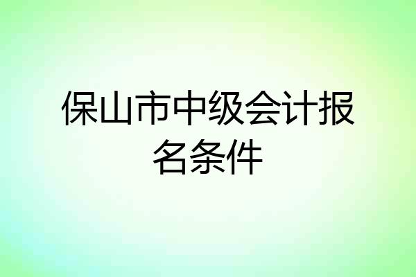 保山市中级会计报名条件