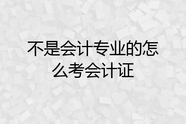 不是会计专业的怎么考会计证