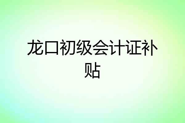 龙口初级会计证补贴