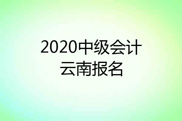 2020中级会计云南报名