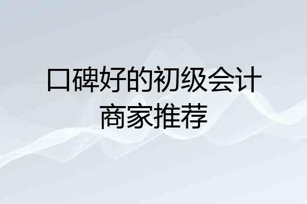 口碑好的初级会计商家推荐