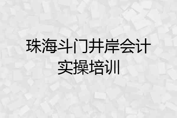 珠海斗门井岸会计实操培训