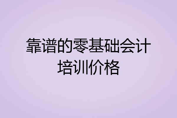 靠谱的零基础会计培训价格