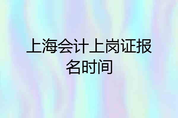 上海会计上岗证报名时间