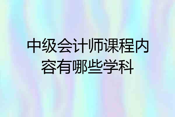 中级会计师课程内容有哪些学科