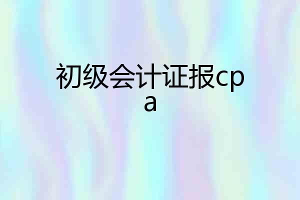 初级会计证报cpa