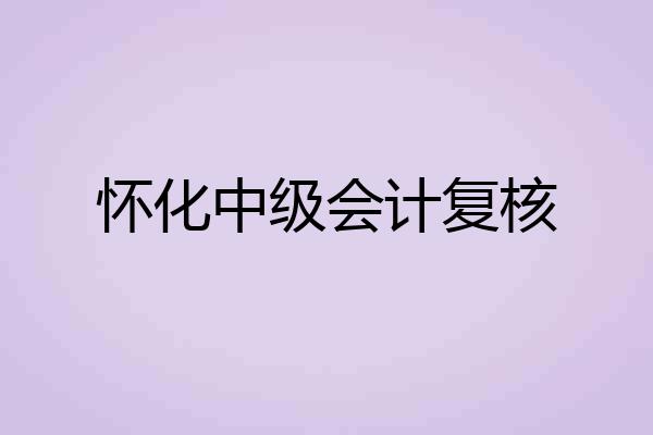 怀化中级会计复核