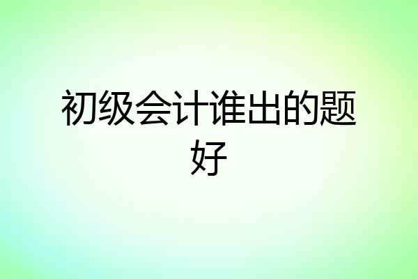 初级会计谁出的题好