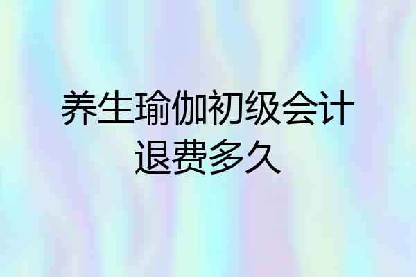 养生瑜伽初级会计退费多久