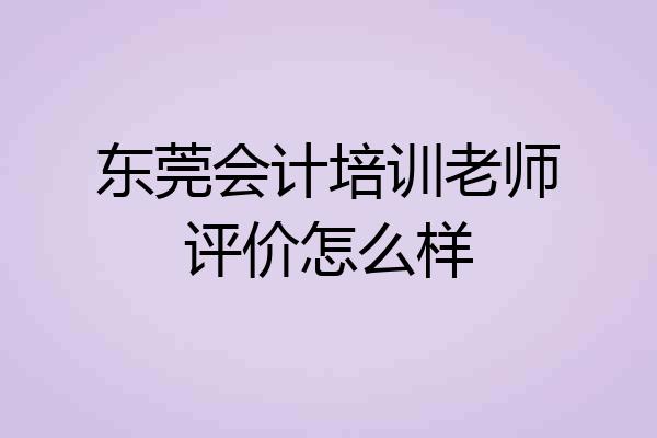 东莞会计培训老师评价怎么样