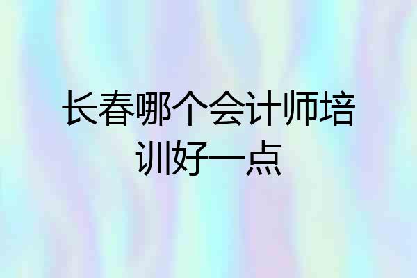 长春哪个会计师培训好一点