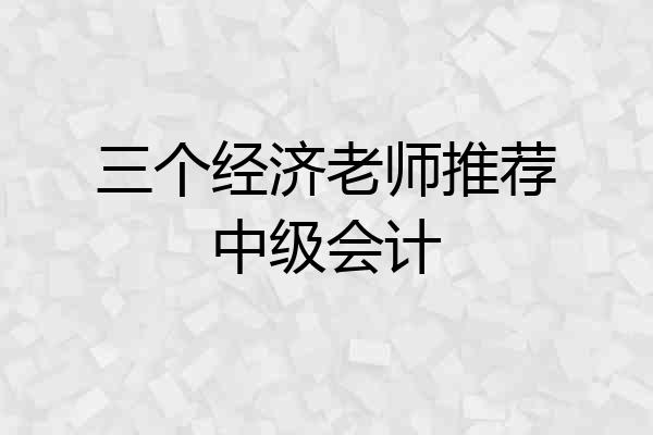 三个经济老师推荐中级会计