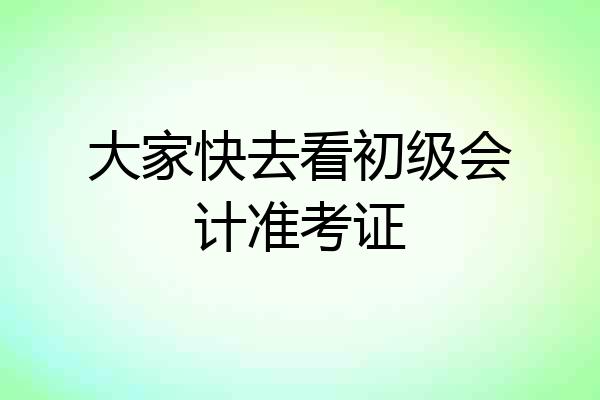 大家快去看初级会计准考证