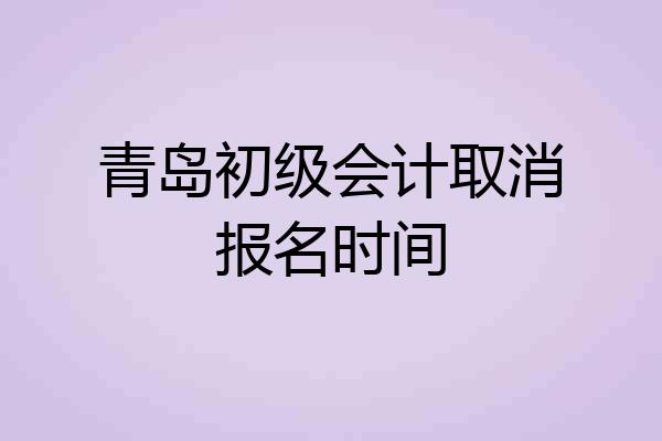 青岛初级会计取消报名时间
