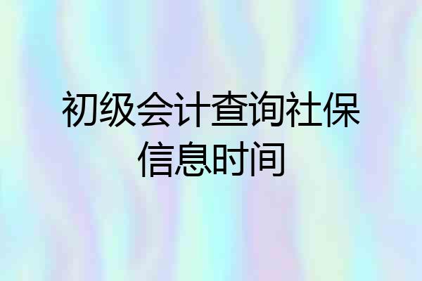 初级会计查询社保信息时间