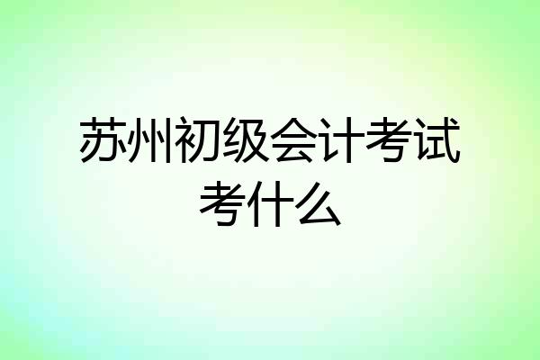 苏州初级会计考试考什么