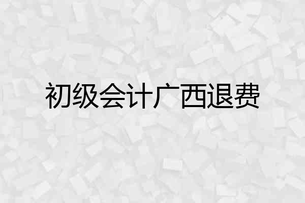 初级会计广西退费