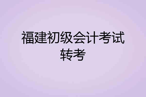 福建初级会计考试转考