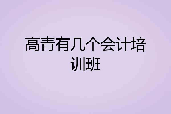 高青有几个会计培训班