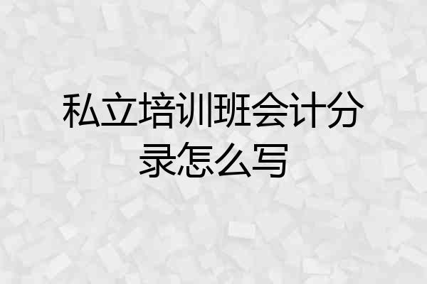 私立培训班会计分录怎么写