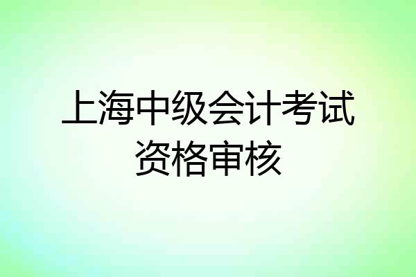 上海中级会计考试资格审核