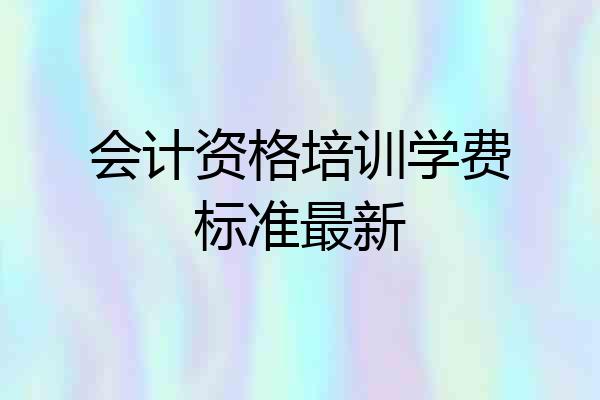 会计资格培训学费标准最新