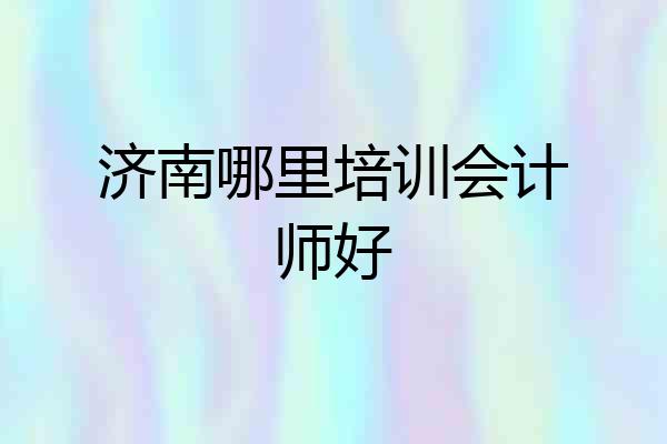 济南哪里培训会计师好