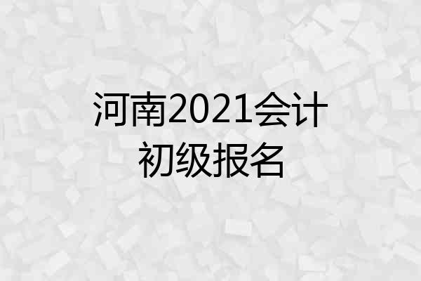 河南2021会计初级报名