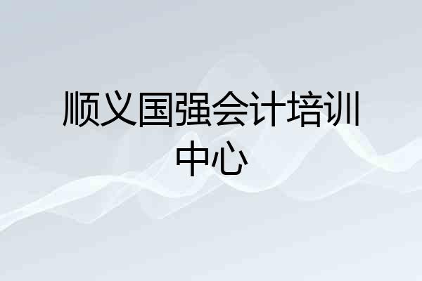 顺义国强会计培训中心