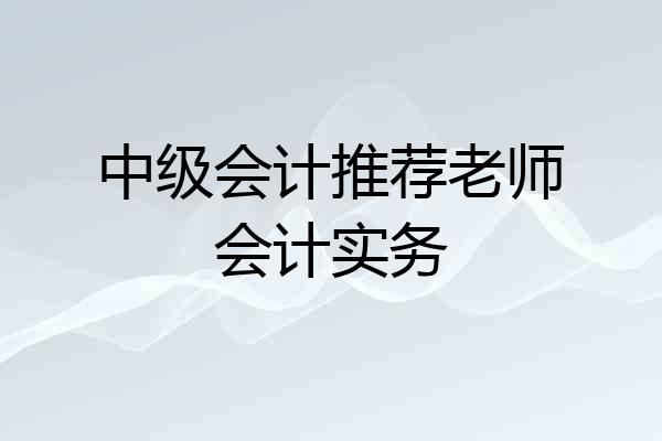 中级会计推荐老师会计实务