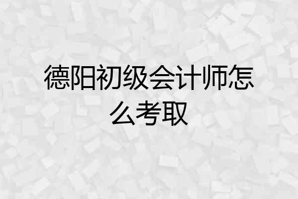 德阳初级会计师怎么考取