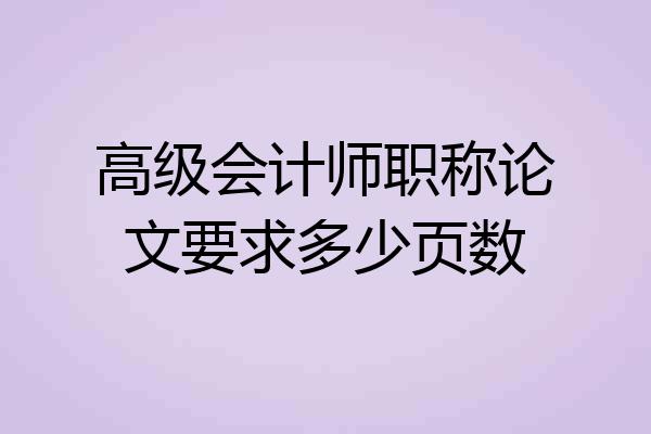 高级会计师职称论文要求多少页数