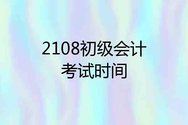 2108初级会计考试时间