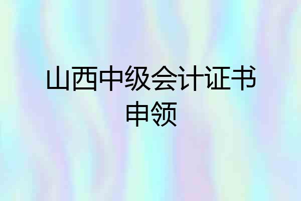 山西中级会计证书申领