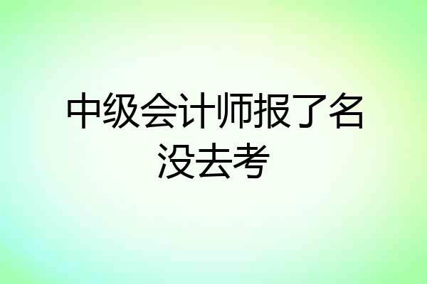 中级会计师报了名没去考
